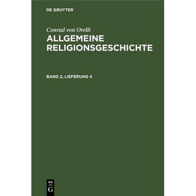 Allgemeine Religionsgeschichte. Band 2, Lieferung 4, Gebundene Ausgabe von Conrad Orelli, De Gruyter, 978-3-11-244433-7