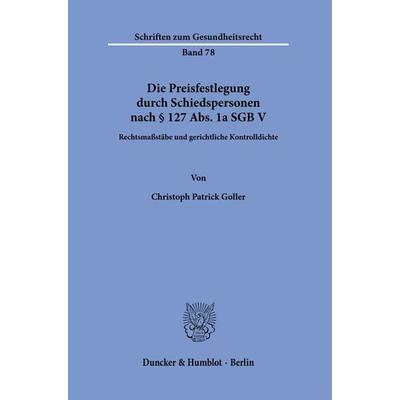 Die Preisfestlegung durch Schiedspersonen nach § 127 Abs. 1a SGB V, Taschenbuch von Christoph Patrick Goller, Duncker & Humblot, 978-3-428-19365-3
