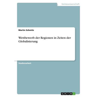 Wettbewerb der Regionen in Zeiten der Globalisierung, Taschenbuch von Martin Schmitz, GRIN, 978-3-638-89492-0