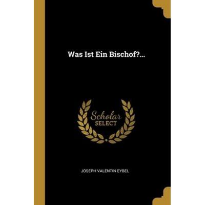 Was Ist Ein Bischof?..., Taschenbuch von Joseph Valentin Eybel, Creative Media Partners, LLC, 978-1-01-222220-8