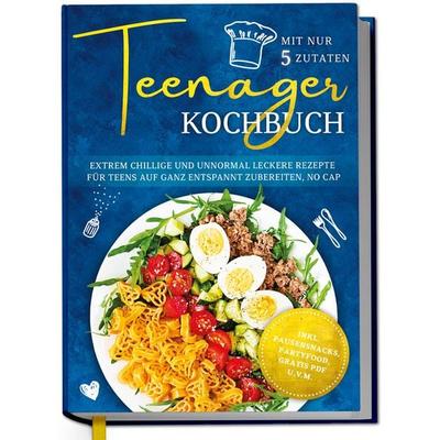 Teenager Kochbuch mit nur 5 Zutaten: Extrem chillige und unnormal leckere Rezepte für Teens auf ganz entspannt zubereiten, no cap - inkl.