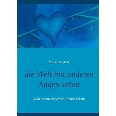 die Welt mit anderen Augen sehen, Taschenbuch von Michael Siegbert, BoD – Books on Demand, 978-3-7534-4463-5