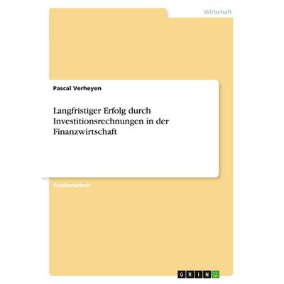Langfristiger Erfolg durch Investitionsrechnungen in der Finanzwirtschaft, Taschenbuch von Pascal Verheyen, GRIN, 978-3-640-47804-0