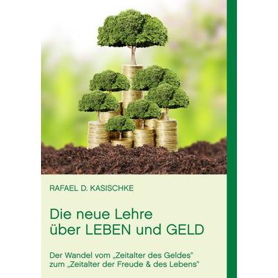 Die neue Lehre über Leben und Geld, Taschenbuch von Rafael D. Kasischke, BoD – Books on Demand, 978-3-7412-9467-9