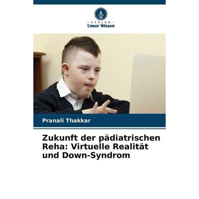 Zukunft der pädiatrischen Reha: Virtuelle Realität und Down-Syndrom, Taschenbuch von Pranali Thakkar, Verlag Unser Wissen, 978-620-2-35756-2