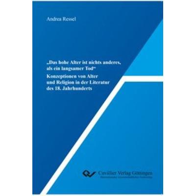 „Das hohe Alter ist nichts anderes, als ein langsamer Tod“, Taschenbuch von Andrea Ressel, Cuvillier Verlag, 978-3-7369-9927-5