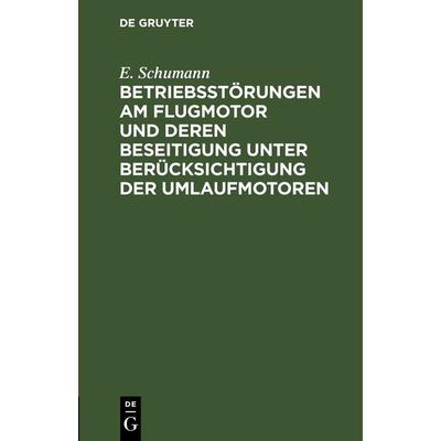 Betriebsstörungen am Flugmotor und deren Beseitigung unter Berücksichtigung der Umlaufmotoren, Gebundene Ausgabe von E. Schumann, De Gruyter,