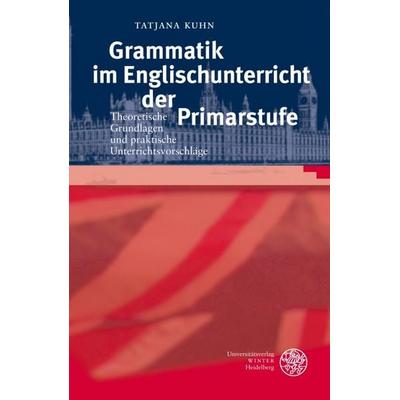 Grammatik im Englischunterricht der Primarstufe, Taschenbuch von Tatjana Kuhn, Universitätsverlag Winter GmbH Heidelberg, 978-3-8253-5257-8