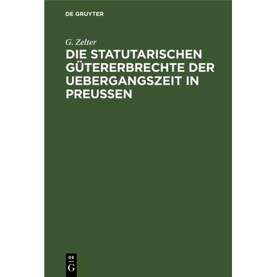 Die Statutarischen Gütererbrechte der Uebergangszeit in Preußen, Gebundene Ausgabe von G. Zelter, De Gruyter, 978-3-11-241045-5
