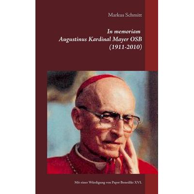In memoriam Augustinus Kardinal Mayer OSB (1911-2010), Taschenbuch von Markus Schmitt, BoD – Books on Demand, 978-3-7392-3078-8