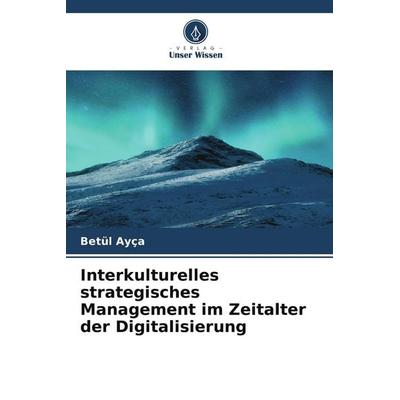 Interkulturelles strategisches Management im Zeitalter der Digitalisierung, Taschenbuch von Betül Ayça, Verlag Unser Wissen, 978-620-9-64342-2