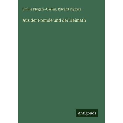 Aus der Fremde und der Heimath, Gebundene Ausgabe von Emilie Flygare-Carlén,Edvard Flygare, Antigonos Verlag, 978-3-388-49828-7