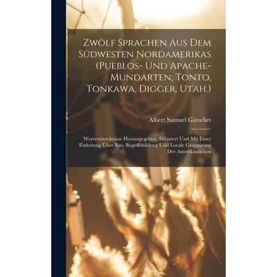 Zwölf Sprachen Aus Dem Südwesten Nordamerikas (Pueblos- Und Apache-Mundarten; Tonto, Tonkawa, Digger, Utah.), Gebundene Ausgabe von Albert Samuel