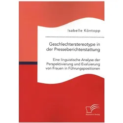 Geschlechterstereotype in der Presseberichterstattung: Eine linguistische Analyse der Perspektivieru, Fachbücher von Isabelle Köntopp