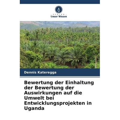 Bewertung der Einhaltung der Bewertung der Auswirkungen auf die Umwelt bei Entwicklungsprojekten in Uganda, Taschenbuch von Dennis Kateregga, Verlag