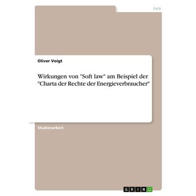 Wirkungen von 'Soft law' am Beispiel der 'Charta der Rechte der Energieverbraucher'; Taschenbuch von Oliver Voigt, GRIN, 978-3-640-30663-3