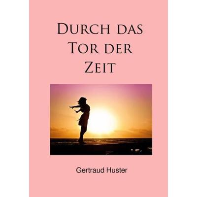 Durch das Tor der Zeit, Taschenbuch von Gertraud Huster, Epubli, 978-3-7485-5381-6