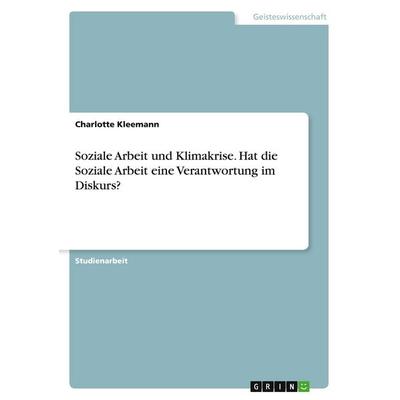Soziale Arbeit und Klimakrise. Hat die Soziale Arbeit eine Verantwortung im Diskurs?, Taschenbuch von Charlotte Kleemann, GRIN, 978-3-346-56234-0