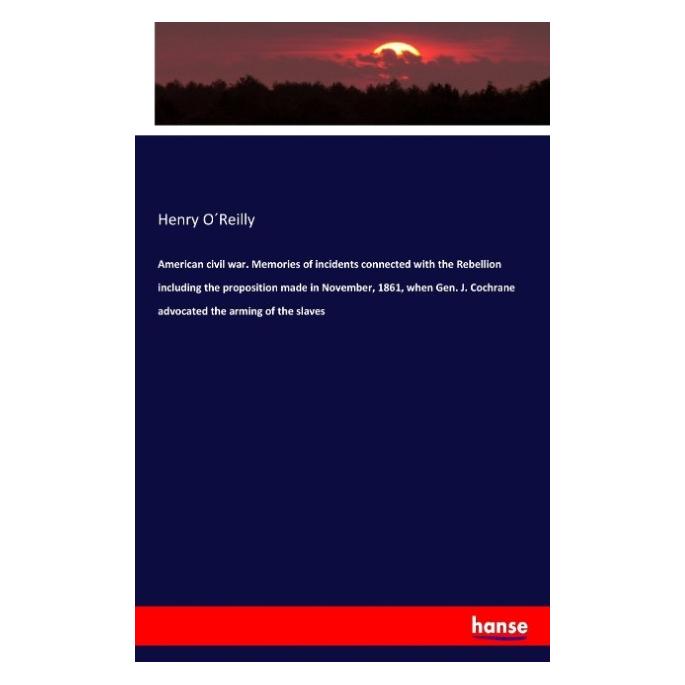 Hansebooks American civil war. Memories of incidents connected with the Rebellion including the proposition mad (Englisch, Henry O'Reilly, 2017) (57143449)
