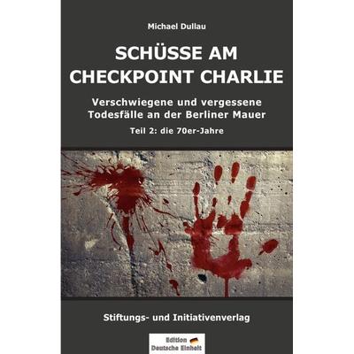 SCHÜSSE AM CHECKPOINT CHARLIE - Verschwiegene und vergessene Todesfälle an der Berliner Mauer - Teil 2: die 70er-Jahre, Taschenbuch von Michael