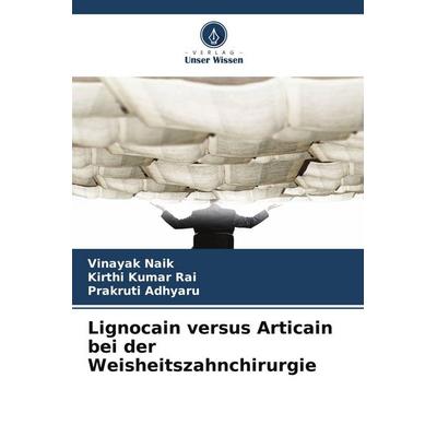 Lignocain versus Articain bei der Weisheitszahnchirurgie, Taschenbuch von Vinayak Naik,Kirthi Kumar Rai,Prakruti Adhyaru, Verlag Unser Wissen,