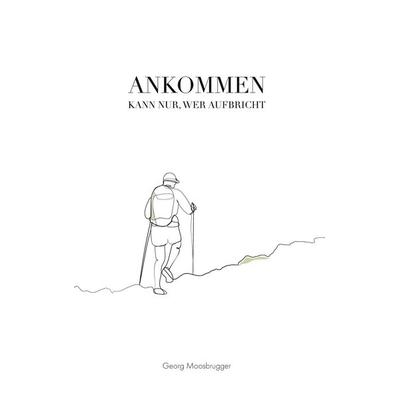 Ankommen kann nur, wer aufbricht, Gebundene Ausgabe von Georg Moosbrugger, BoD – Books on Demand, 978-3-7597-2022-1