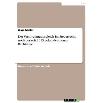 Der Versorgungsausgleich im Steuerrecht nach der seit 2015 geltenden neuen Rechtslage, Taschenbuch von Wigo Müller, GRIN, 978-3-668-13851-3