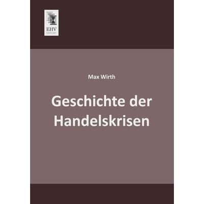 Geschichte der Handelskrisen, Taschenbuch von Max Wirth, EHV-History, 978-3-95564-615-8
