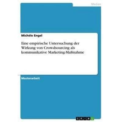 Eine empirische Untersuchung der Wirkung von Crowdsourcing als kommunikative Marketing-Maßnahme, Taschenbuch von Michèle Engel, GRIN,