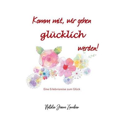 Komm mit, wir gehen glücklich werden, Gebundene Ausgabe von Natalie Jeanne Zonnekein, BoD – Books on Demand, 978-3-7557-3633-2