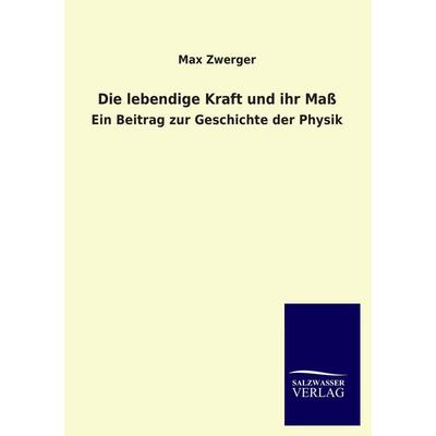 Die lebendige Kraft und ihr Maß, Taschenbuch von Max Zwerger, Salzwasser, 978-3-8460-3798-0