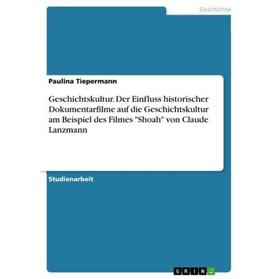 Geschichtskultur. Der Einfluss historischer Dokumentarfilme auf die Geschichtskultur am Beispiel des Filmes 'Shoah' von Claude Lanzmann, Taschenbuch