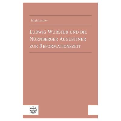 Ludwig Wurster und die Nürnberger Augustiner zur Reformationszeit, Taschenbuch von Birgit Luscher, Evangelische Verlagsanstalt, 978-3-374-07683-3
