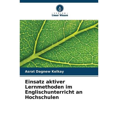Einsatz aktiver Lernmethoden im Englischunterricht an Hochschulen, Taschenbuch von Asrat Dagnew Kelkay, Verlag Unser Wissen, 978-620-2-34062-5