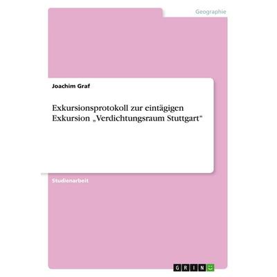 Exkursionsprotokoll zur eintägigen Exkursion 'Verdichtungsraum Stuttgart'; Taschenbuch von Joachim Graf, GRIN, 978-3-640-32638-9