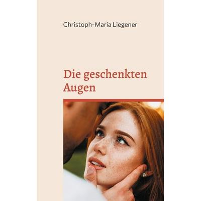 Die geschenkten Augen, Taschenbuch von Christoph-Maria Liegener, BoD – Books on Demand, 978-3-7557-4251-7