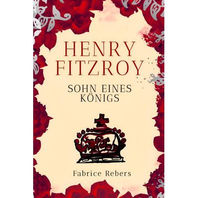 Henry FitzRoy, Gebundene Ausgabe von Fabrice Rebers, Tredition, 978-3-384-71627-9