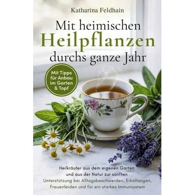 Mit heimischen Heilpflanzen durchs ganze Jahr, Taschenbuch von Katharina Feldhain, Kathinka Publishing, 978-3-912307-02-3