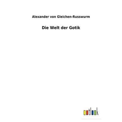 Die Welt der Gotik, Taschenbuch von Alexander Gleichen-Russwurm, BoD - Books on Demand, 978-3-7524-7098-7