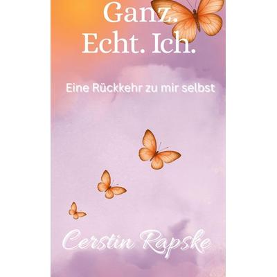 Ganz. Echt. Ich. Eine Rückkehr zu mir selbst, Gebundene Ausgabe von Cerstin Rapske, Tredition, 978-3-384-67908-6