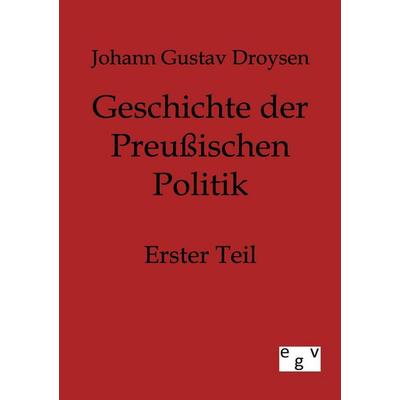 Geschichte der Preußischen Politik, Taschenbuch von Johann Gustav Droysen, Europäischer Geschichtsverlag, 978-3-86382-054-1