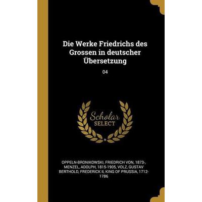 Die Werke Friedrichs Des Grossen in Deutscher Übersetzung: 04, Gebundene Ausgabe von Friedrich Oppeln-Bronikowski,Adolph Menzel,Gustav Berthold Volz,