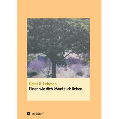 Einen wie dich könnte ich lieben, Taschenbuch von Peter R. Lehman, Tredition, 978-3-7345-2017-4