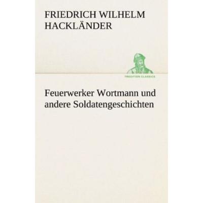 Feuerwerker Wortmann und andere Soldatengeschichten, Taschenbuch von Friedrich Wilhelm Hackländer, Tredition, 978-3-8424-0546-2