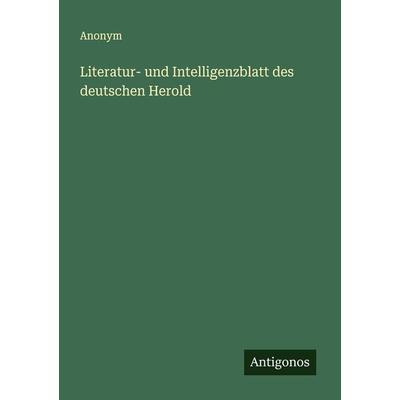 Literatur- und Intelligenzblatt des deutschen Herold, Taschenbuch von Anonym, Antigonos Verlag, 978-3-563-11996-9