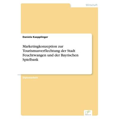Marketingkonzeption zur Tourismusverflechtung der Stadt Feuchtwangen und der Bayrischen Spielbank, Taschenbuch von Daniela Kaepplinger, GRIN,