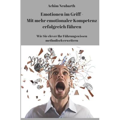 „Emotionen im Griff“ – Mit mehr emotionaler Kompetenz erfolgreich führen, Taschenbuch von Achim Neubarth, Epubli, 978-3-7467-3999-1