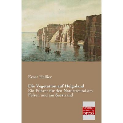 Die Vegetation auf Helgoland, Taschenbuch von Ernst Hallier, Bremen University Press, 978-3-95562-092-9