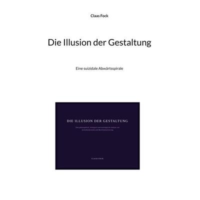 Die Illusion der Gestaltung, Taschenbuch von Claas Fock, BoD – Books on Demand, 978-3-695-71706-4
