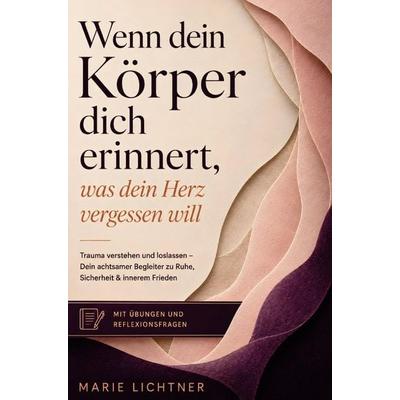 Wenn dein Körper dich erinnert, was dein Herz vergessen will, Taschenbuch von Marie Lichtner, Blattwerk Verlag, 978-3-9826797-3-0